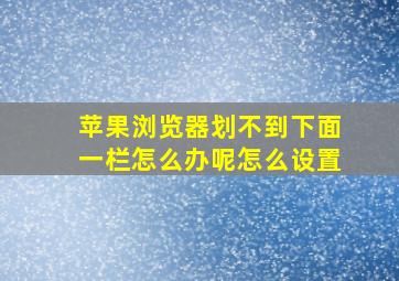 苹果浏览器划不到下面一栏怎么办呢怎么设置