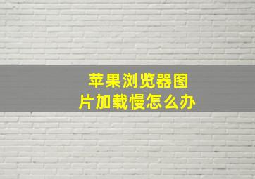 苹果浏览器图片加载慢怎么办