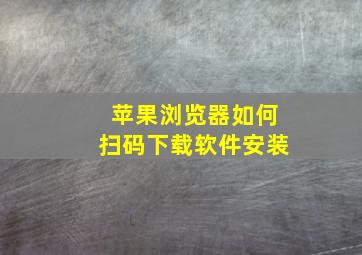 苹果浏览器如何扫码下载软件安装