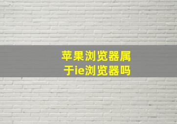 苹果浏览器属于ie浏览器吗