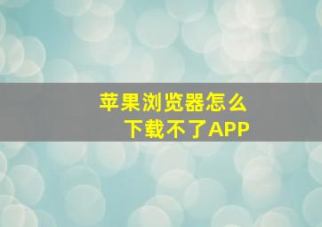 苹果浏览器怎么下载不了APP