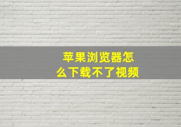 苹果浏览器怎么下载不了视频