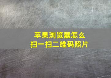 苹果浏览器怎么扫一扫二维码照片