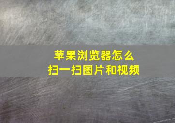 苹果浏览器怎么扫一扫图片和视频