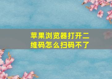 苹果浏览器打开二维码怎么扫码不了