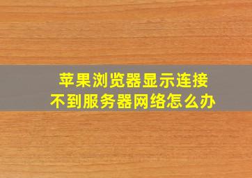 苹果浏览器显示连接不到服务器网络怎么办