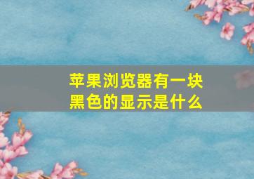 苹果浏览器有一块黑色的显示是什么