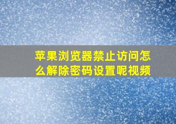 苹果浏览器禁止访问怎么解除密码设置呢视频