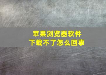 苹果浏览器软件下载不了怎么回事