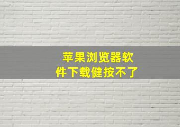 苹果浏览器软件下载健按不了