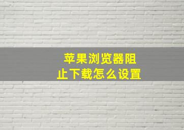 苹果浏览器阻止下载怎么设置