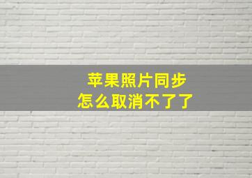 苹果照片同步怎么取消不了了