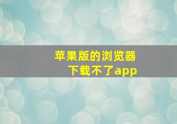 苹果版的浏览器下载不了app