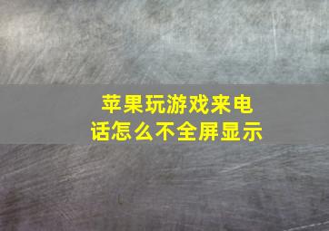 苹果玩游戏来电话怎么不全屏显示