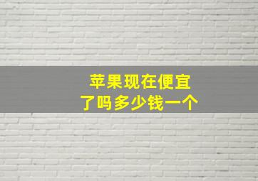 苹果现在便宜了吗多少钱一个