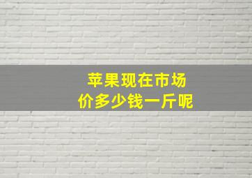 苹果现在市场价多少钱一斤呢