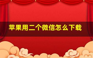 苹果用二个微信怎么下载