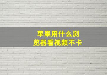 苹果用什么浏览器看视频不卡