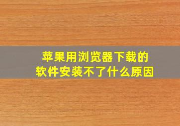 苹果用浏览器下载的软件安装不了什么原因