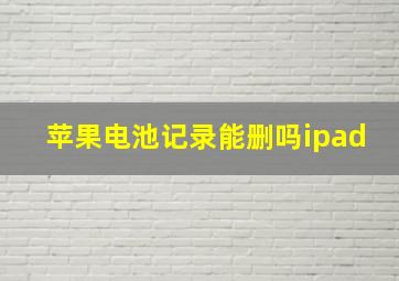 苹果电池记录能删吗ipad