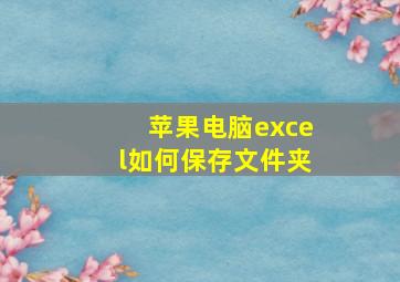 苹果电脑excel如何保存文件夹