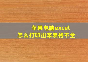 苹果电脑excel怎么打印出来表格不全