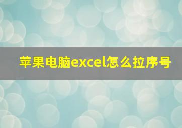 苹果电脑excel怎么拉序号