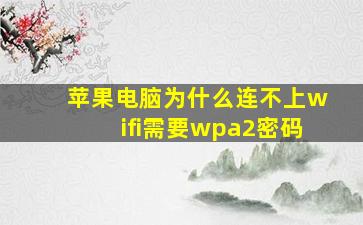 苹果电脑为什么连不上wifi需要wpa2密码