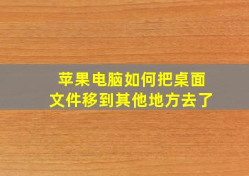 苹果电脑如何把桌面文件移到其他地方去了