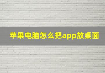 苹果电脑怎么把app放桌面