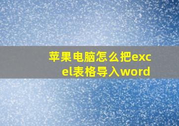 苹果电脑怎么把excel表格导入word