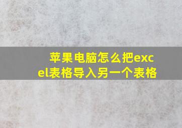 苹果电脑怎么把excel表格导入另一个表格