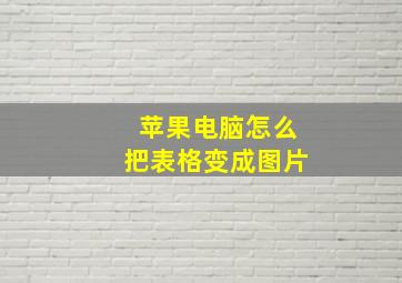 苹果电脑怎么把表格变成图片