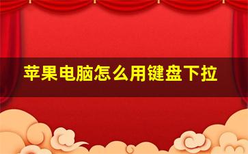 苹果电脑怎么用键盘下拉