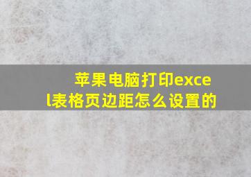 苹果电脑打印excel表格页边距怎么设置的