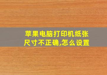 苹果电脑打印机纸张尺寸不正确,怎么设置