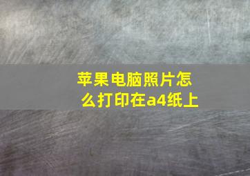 苹果电脑照片怎么打印在a4纸上