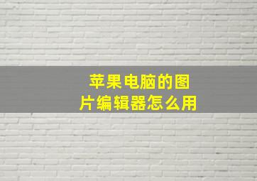 苹果电脑的图片编辑器怎么用