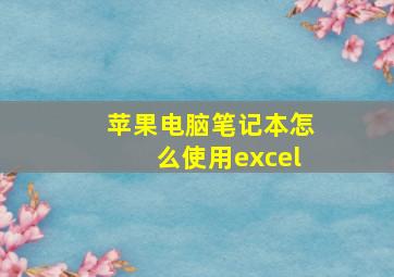 苹果电脑笔记本怎么使用excel