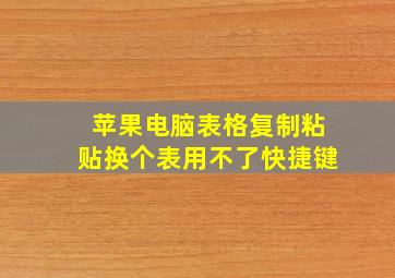 苹果电脑表格复制粘贴换个表用不了快捷键