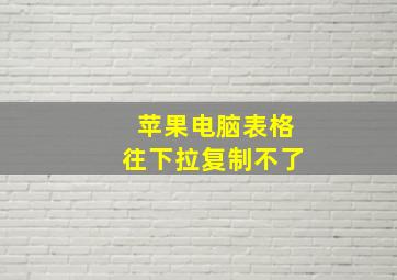 苹果电脑表格往下拉复制不了