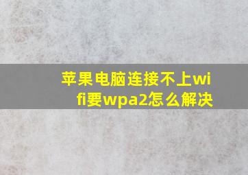 苹果电脑连接不上wifi要wpa2怎么解决