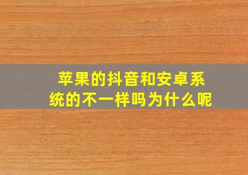 苹果的抖音和安卓系统的不一样吗为什么呢