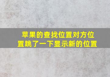 苹果的查找位置对方位置跳了一下显示新的位置