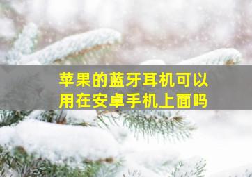 苹果的蓝牙耳机可以用在安卓手机上面吗