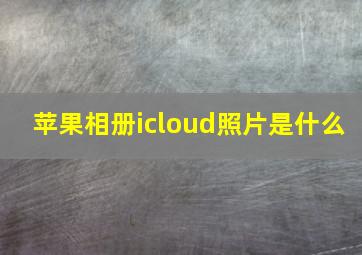 苹果相册icloud照片是什么