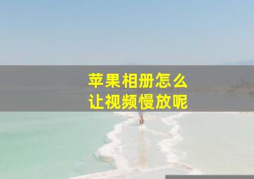 苹果相册怎么让视频慢放呢