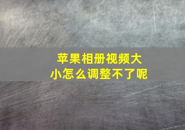 苹果相册视频大小怎么调整不了呢