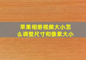 苹果相册视频大小怎么调整尺寸和像素大小