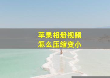 苹果相册视频怎么压缩变小